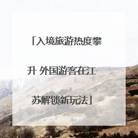 入境旅游热度攀升 外国游客在江苏解锁新玩法