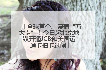 全球首个、覆盖“五大卡”！今日起北京地铁开通JCB和美国运通卡拍卡过闸