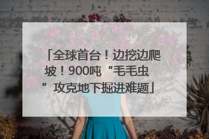 全球首台！边挖边爬坡！900吨“毛毛虫”攻克地下掘进难题