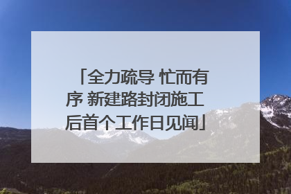全力疏导 忙而有序 新建路封闭施工后首个工作日见闻