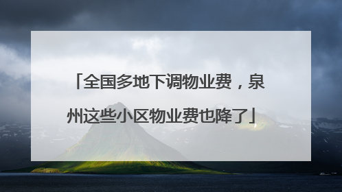全国多地下调物业费，泉州这些小区物业费也降了