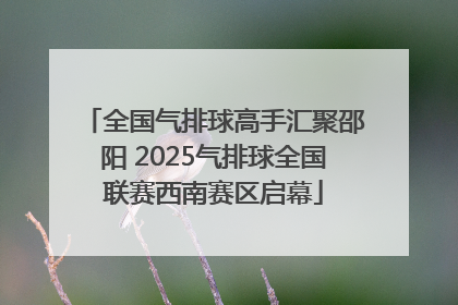 全国气排球高手汇聚邵阳 2025气排球全国联赛西南赛区启幕