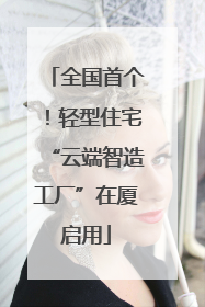 全国首个！轻型住宅“云端智造工厂”在厦启用