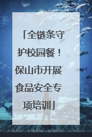 全链条守护校园餐！保山市开展食品安全专项培训