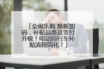 全闽乐购 焕新加码，补贴品类及支付升级！电动自行车补贴流程简化！