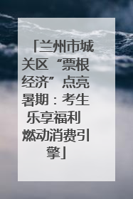 兰州市城关区“票根经济”点亮暑期：考生乐享福利 燃动消费引擎