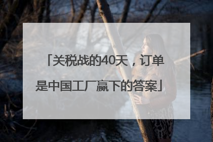 关税战的40天，订单是中国工厂赢下的答案