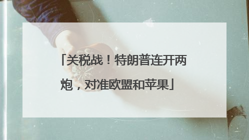 关税战！特朗普连开两炮，对准欧盟和苹果