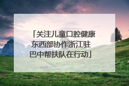 关注儿童口腔健康 东西部协作浙江驻巴中帮扶队在行动
