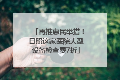 再推惠民举措！日照这家医院大型设备检查费7折