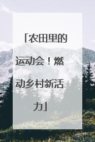 农田里的运动会！燃动乡村新活力
