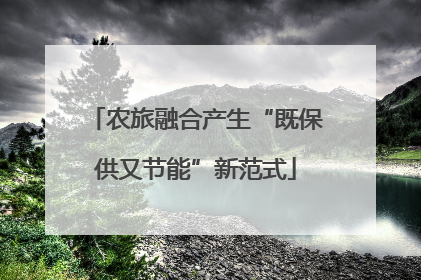 农旅融合产生“既保供又节能”新范式