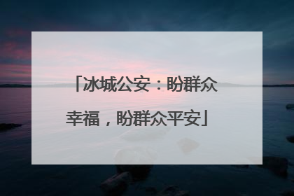 冰城公安：盼群众幸福，盼群众平安