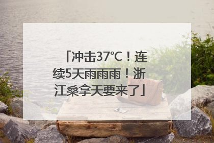 冲击37℃！连续5天雨雨雨！浙江桑拿天要来了