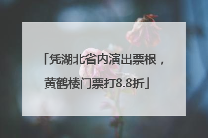 凭湖北省内演出票根，黄鹤楼门票打8.8折