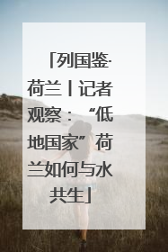 列国鉴·荷兰丨记者观察：“低地国家”荷兰如何与水共生
