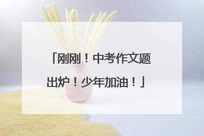 刚刚！中考作文题出炉！少年加油！