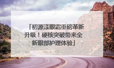 初源漾眼霜重磅革新升级！硬核突破带来全新眼部护理体验