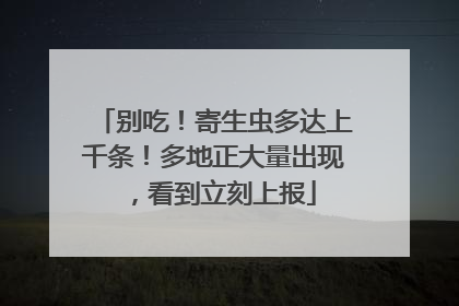 别吃！寄生虫多达上千条！多地正大量出现，看到立刻上报