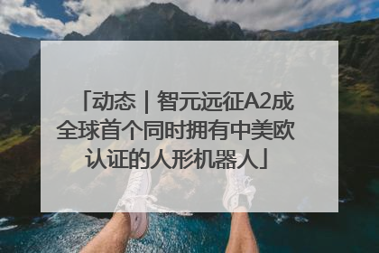 动态｜智元远征A2成全球首个同时拥有中美欧认证的人形机器人