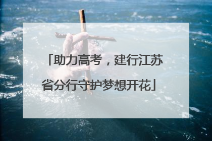 助力高考，建行江苏省分行守护梦想开花