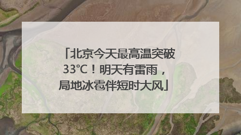 北京今天最高温突破33℃！明天有雷雨，局地冰雹伴短时大风