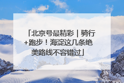 北京号最精彩｜骑行+跑步！海淀这几条绝美路线不容错过