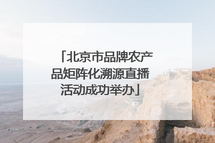 北京市品牌农产品矩阵化溯源直播活动成功举办