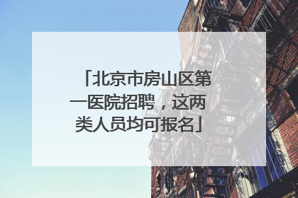 北京市房山区第一医院招聘，这两类人员均可报名