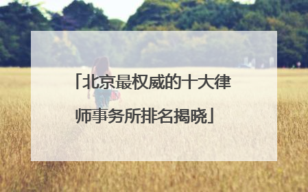 北京最权威的十大律师事务所排名揭晓