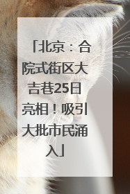 北京：合院式街区大吉巷25日亮相！吸引大批市民涌入