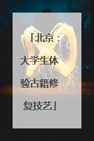 北京：大学生体验古籍修复技艺