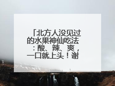 北方人没见过的水果神仙吃法：酸、辣、爽，一口就上头！谢谢广西人！