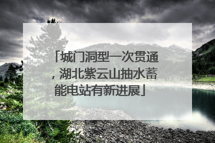 城门洞型一次贯通，湖北紫云山抽水蓄能电站有新进展