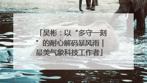 吴彬：以“多守一刻”的耐心解码暴风雨｜最美气象科技工作者