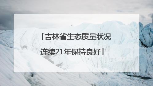 吉林省生态质量状况连续21年保持良好