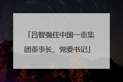 吕智强任中国一重集团董事长、党委书记