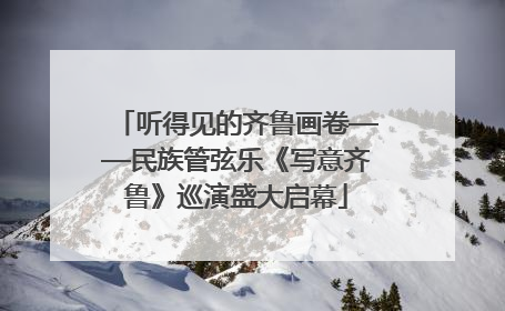 听得见的齐鲁画卷——民族管弦乐《写意齐鲁》巡演盛大启幕
