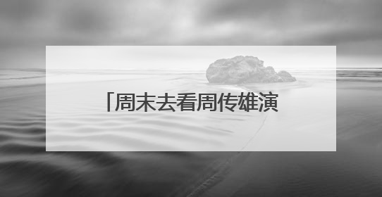周末去看周传雄演唱会的注意了！这里有一份出行攻略