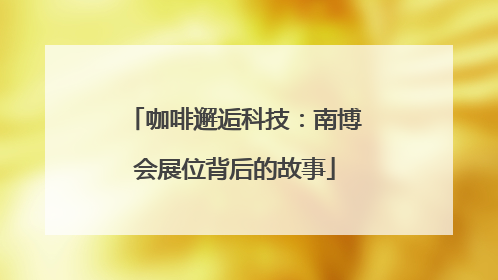咖啡邂逅科技：南博会展位背后的故事