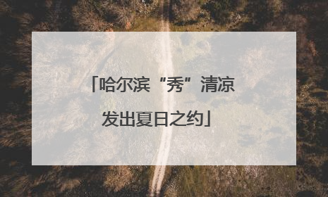 哈尔滨“秀”清凉 发出夏日之约