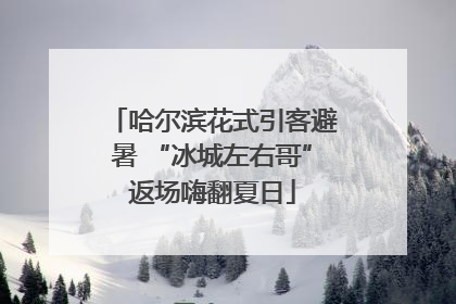 哈尔滨花式引客避暑 “冰城左右哥”返场嗨翻夏日