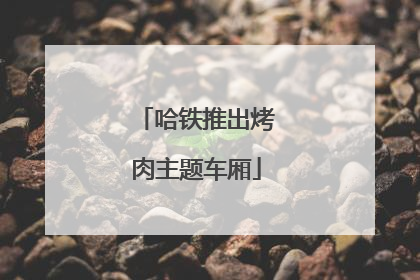 哈铁推出烤肉主题车厢