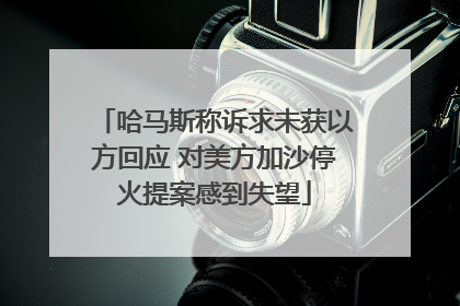 哈马斯称诉求未获以方回应 对美方加沙停火提案感到失望