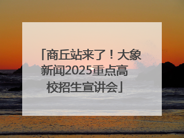 商丘站来了！大象新闻2025重点高校招生宣讲会