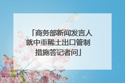商务部新闻发言人就中重稀土出口管制措施答记者问