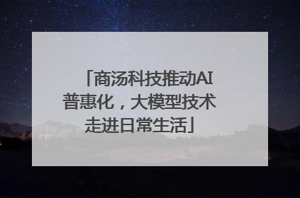 商汤科技推动AI普惠化，大模型技术走进日常生活