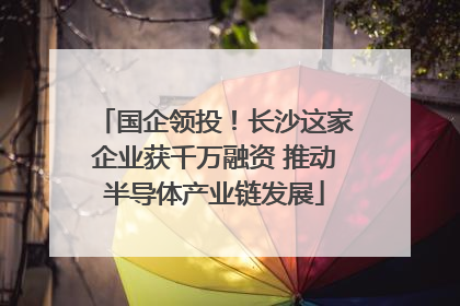 国企领投！长沙这家企业获千万融资 推动半导体产业链发展
