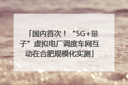 国内首次！“5G+量子”虚拟电厂调度车网互动在合肥规模化实测