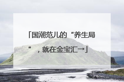 国潮范儿的“养生局”，就在金宝汇→